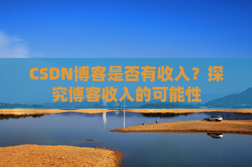CSDN博客是否有收入？探究博客收入的可能性