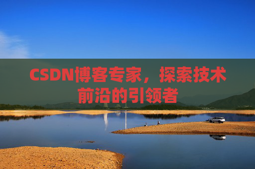 CSDN博客专家，探索技术前沿的引领者