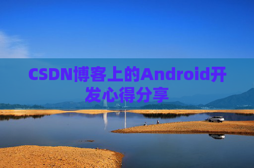 CSDN博客上的Android开发心得分享