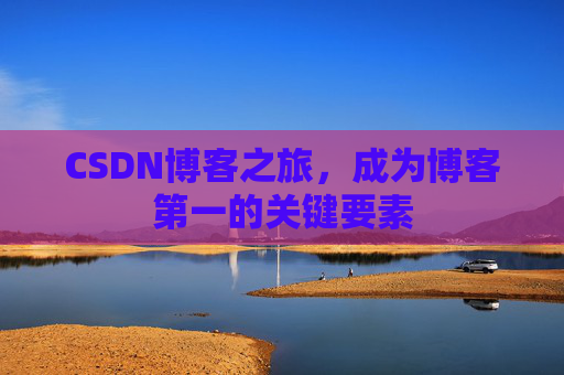 CSDN博客之旅，成为博客第一的关键要素